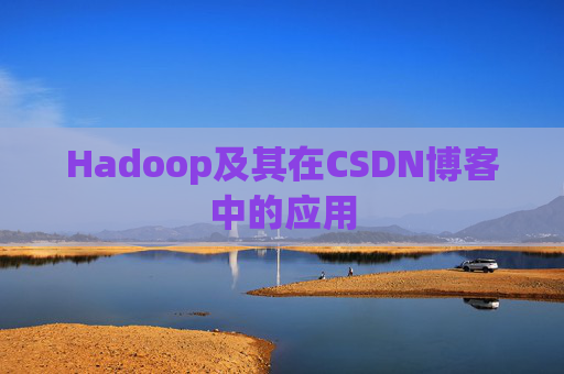 Hadoop及其在CSDN博客中的应用 Hadoop及其在CSDN博客中的应用